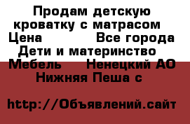 Продам детскую кроватку с матрасом › Цена ­ 3 000 - Все города Дети и материнство » Мебель   . Ненецкий АО,Нижняя Пеша с.